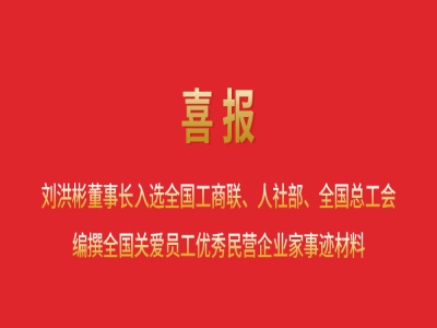 喜報丨劉洪彬董事長(cháng)入選全國工商聯(lián)、人社部、全國總工會(huì )編撰全國關(guān)愛(ài)員工優(yōu)秀民營(yíng)企業(yè)家事跡材料